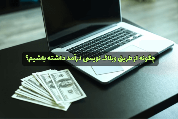 چگونه از طریق وبلاگ نویسی درآمد داشته باشیم؟