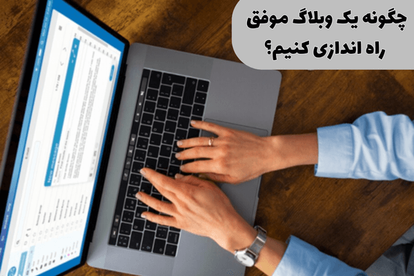 چگونه یک وبلاگ موفق راه اندازی کنیم؟